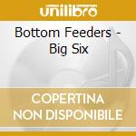 Bottom Feeders - Big Six cd musicale di Bottom Feeders