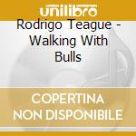Rodrigo Teague - Walking With Bulls cd musicale di Rodrigo Teague