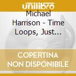 Michael Harrison - Time Loops, Just Ancient Loops, Raga Prelude I (yaman), Hijaz cd musicale di Michael Harrison