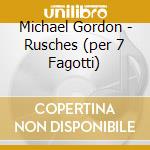 Michael Gordon - Rusches (per 7 Fagotti) cd musicale di Michael Gordon