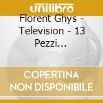 Florent Ghys - Television - 13 Pezzi Composti, Suonati, Registrati E Filmati Da Florent Ghys cd musicale di Florent Ghys