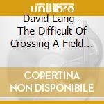 David Lang - The Difficult Of Crossing A Field - Harlem Quartet cd