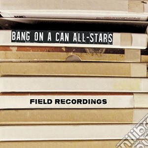 Bang On A Can Allstars - Bang On A Can All-Stars: Field Recordings cd musicale di Bang On A Can