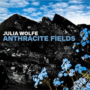 Julia Wolfe - Anthracite Fields cd musicale di Julia Wolfe