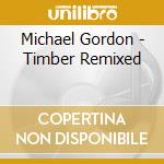 Michael Gordon - Timber Remixed cd musicale di Michael Gordon