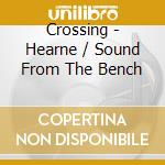Crossing - Hearne / Sound From The Bench cd musicale di Crossing