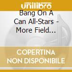 Bang On A Can All-Stars - More Field Recordings cd musicale di Miscellanee
