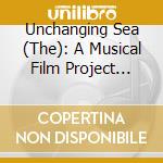 Unchanging Sea (The): A Musical Film Project (Cd+Dvd) cd musicale di Trio Arbos