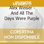 Alex Weiser - And All The Days Were Purple cd musicale di Alex Weiser