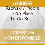 Rzewski / Moore - No Place To Go But Around cd musicale