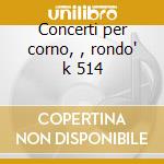 Concerti per corno, , rondo' k 514 cd