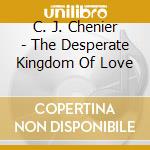 C. J. Chenier - The Desperate Kingdom Of Love cd