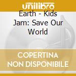 Earth - Kids Jam: Save Our World cd