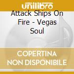 Attack Ships On Fire - Vegas Soul cd musicale di Attack Ships On Fire