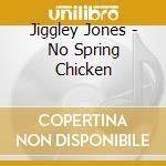 Jiggley Jones - No Spring Chicken cd musicale di Jiggley Jones