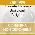 Threaded Stone - Borrowed Religion cd