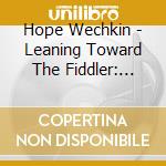 Hope Wechkin - Leaning Toward The Fiddler: Music For Voice cd