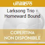 Larksong Trio - Homeward Bound cd musicale di Larksong Trio
