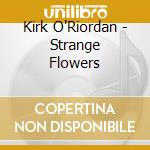 Kirk O'Riordan - Strange Flowers cd musicale