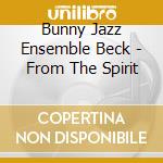 Bunny Jazz Ensemble Beck - From The Spirit cd musicale