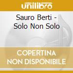 Sauro Berti - Solo Non Solo cd