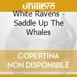 White Ravens - Saddle Up The Whales cd