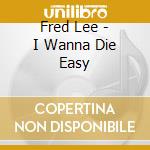 Fred Lee - I Wanna Die Easy cd