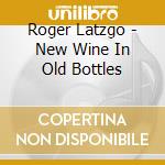 Roger Latzgo - New Wine In Old Bottles cd
