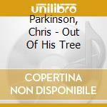 Parkinson, Chris - Out Of His Tree cd musicale