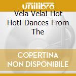 Vela Vela! Hot Hot! Dances From The cd