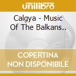Calgya - Music Of The Balkans.. cd musicale