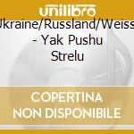 Ukraine/Russland/Weiss- - Yak Pushu Strelu cd