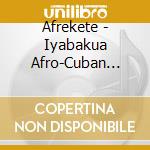Afrekete - Iyabakua Afro-Cuban Tradi cd musicale