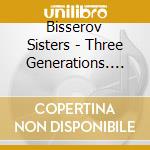 Bisserov Sisters - Three Generations. Music From The P cd musicale