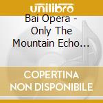 Bai Opera - Only The Mountain Echo Responds / A cd