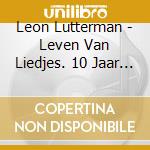 Leon Lutterman - Leven Van Liedjes. 10 Jaar Troubado cd musicale