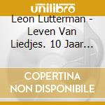 Leon Lutterman - Leven Van Liedjes. 10 Jaar Troubado cd