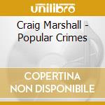 Craig Marshall - Popular Crimes cd musicale di Craig Marshall