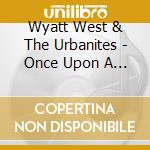 Wyatt West & The Urbanites - Once Upon A Time In The West cd musicale di Wyatt West & The Urbanites