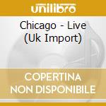 Chicago - Live (Uk Import) cd musicale di Chicago