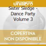 Sister Sledge - Dance Party Volume 3 cd musicale di Sister Sledge