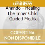 Anando - Healing The Inner Child - Guided Meditat cd musicale di ANANDO
