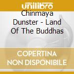 Chinmaya Dunster - Land Of The Buddhas cd musicale di Chimaya Dunster