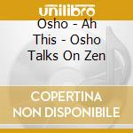 Osho - Ah This - Osho Talks On Zen cd