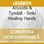 Anuvida & Tyndall - Reiki Healing Hands cd musicale di ANUVIDA & NIK TYNDALL