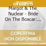 Margot & The Nuclear - Bride On The Boxcar: A Decade Of Margot (5 Cd) cd musicale di Margot & The Nuclear