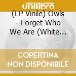 (LP Vinile) Owls - Forget Who We Are (White Vinyl) vinile
