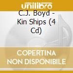 C.J. Boyd - Kin Ships (4 Cd) cd musicale