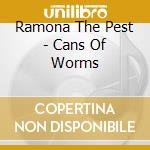 Ramona The Pest - Cans Of Worms cd musicale di Ramona The Pest