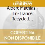 Albert Mathias - En-Trance Recycled Re-Inventions For The Resurgenc